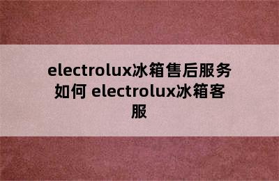 electrolux冰箱售后服务如何 electrolux冰箱客服